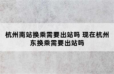 杭州南站换乘需要出站吗 现在杭州东换乘需要出站吗